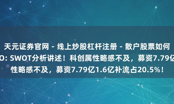 天元证券官网 - 线上炒股杠杆注册 - 散户股票如何配资开户 傲拓科技IPO: SWOT分析讲述！科创属性略感不及，募资7.79亿1.6亿补流占20.5%！