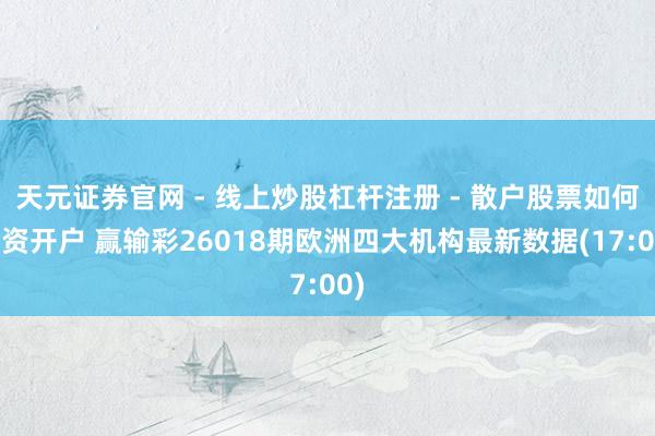 天元证券官网 - 线上炒股杠杆注册 - 散户股票如何配资开户 赢输彩26018期欧洲四大机构最新数据(17:00)