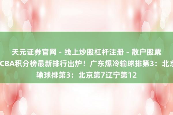 天元证券官网 - 线上炒股杠杆注册 - 散户股票如何配资开户 CBA积分榜最新排行出炉！广东爆冷输球排第3：北京第7辽宁第12