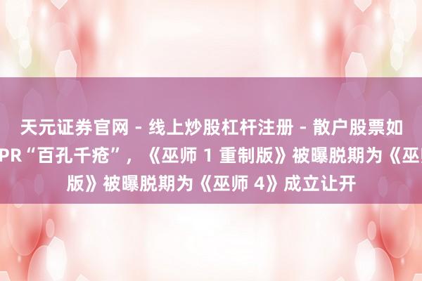 天元证券官网 - 线上炒股杠杆注册 - 散户股票如何配资开户 CDPR“百孔千疮”，《巫师 1 重制版》被曝脱期为《巫师 4》成立让开